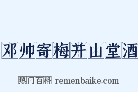 邓帅寄梅并山堂酒是什么意思的图片